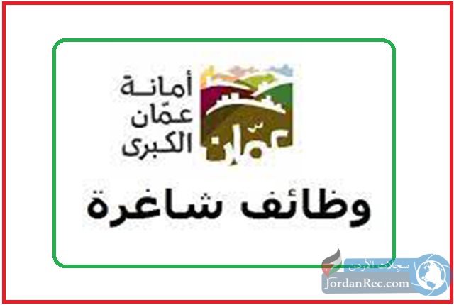 أمانة عمان الكبرى - تعلن عن وظائف عمل لديها بعدد من التخصصات والمجالات