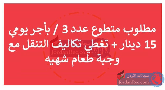 مطلوب متطوع عدد 3 / بأجر يومي 15 دينار + مؤمن تكاليف التنقل ووجبة طعام