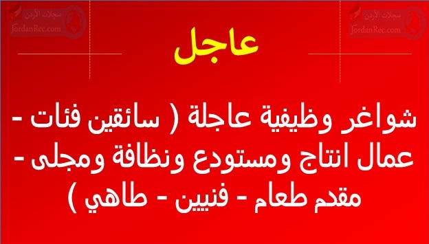 شواغر وظيفية عاجلة ( سائقين فئات - عمال انتاج ومستودع ونظافة ومجلى - مقدم طعام - فنيين - طاهي )