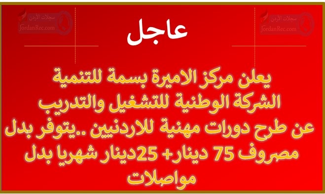 يعلن مركز الاميرة بسمة للتنمية / الشركة الوطنية للتشغيل والتدريب عن طرح دورات مهنية للاردنيين ..يتوفر بدل مصروف 75 دينار+ 25دينار شهريا بدل مواصلات