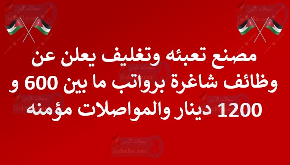 مصنع تعبئه وتغليف يعلن عن وظائف شاغرة برواتب ما بين 600 و 1200 دينار والمواصلات مؤمنه
