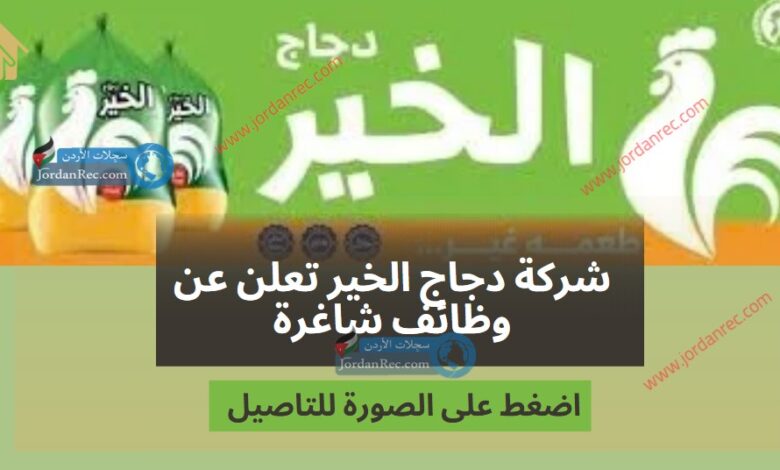شركة دجاج الخير تعلن عن وظائف شاغرة